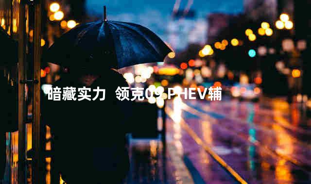 暗藏实力  领克09 PHEV辅助驾驶评测